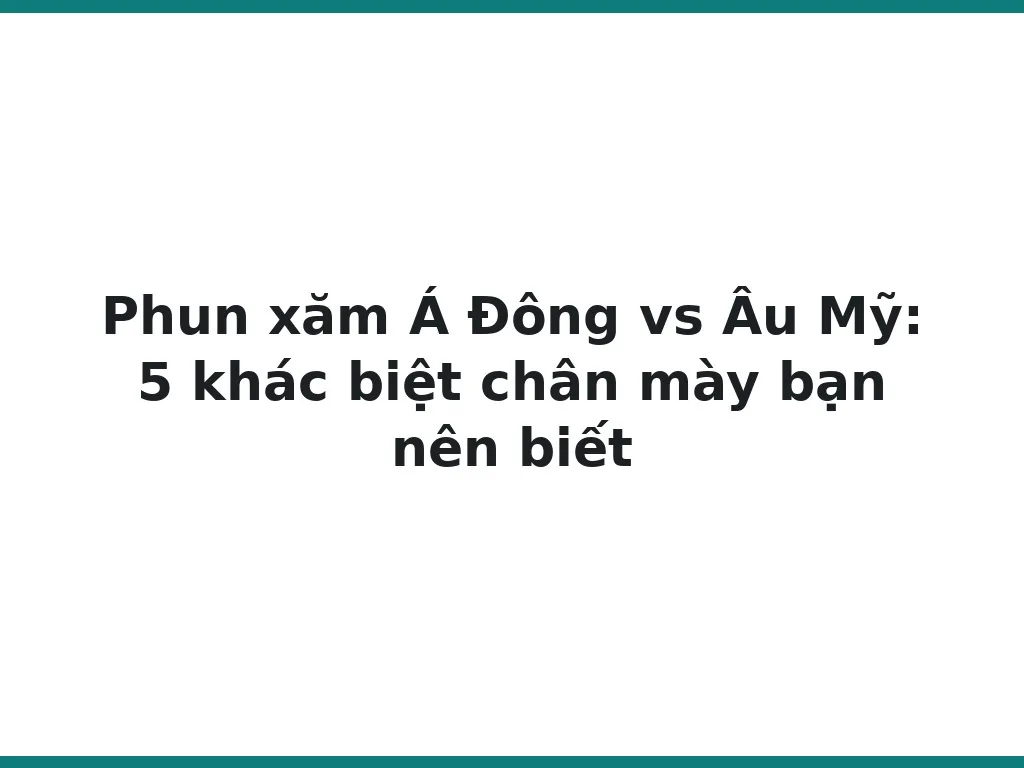 Phun xăm Á Đông vs Âu Mỹ: 5 khác biệt chân mày bạn nên biết